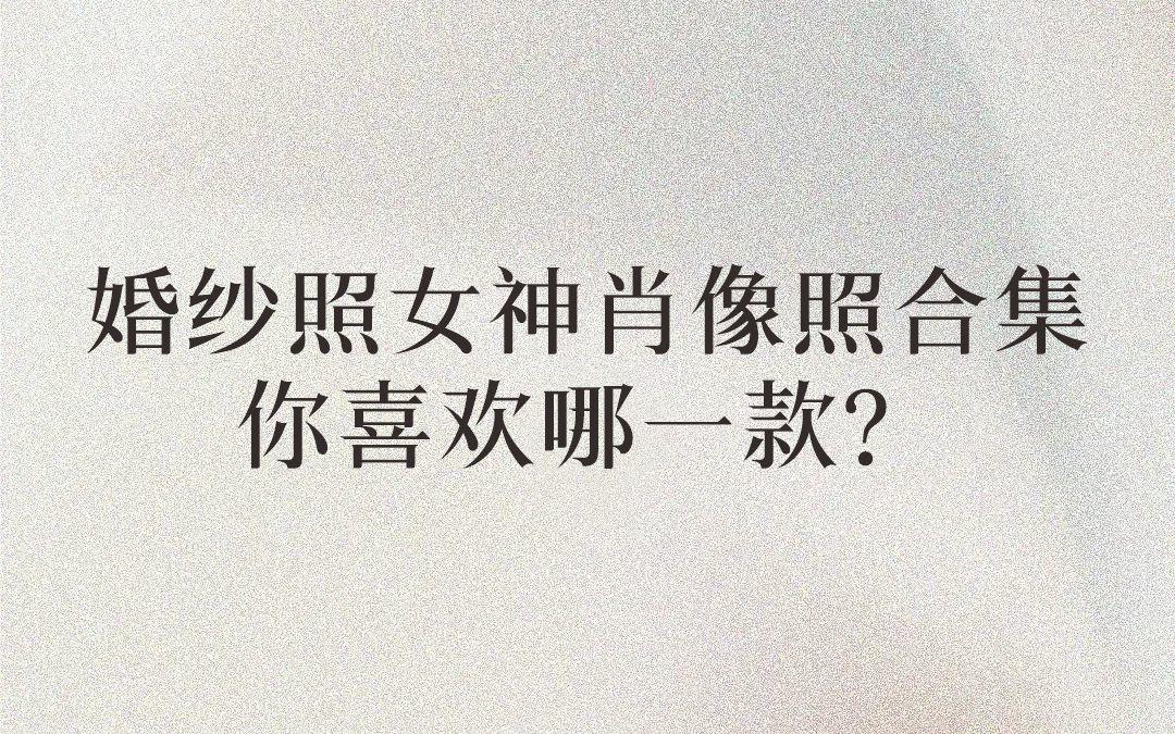 婚纱照女神肖像照合集！快来看看你喜欢哪款！！