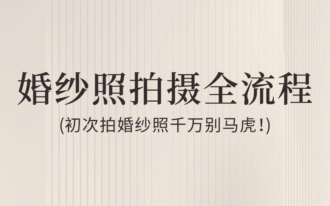  婚纱照拍摄全流程！后悔没早点让你看到！！
