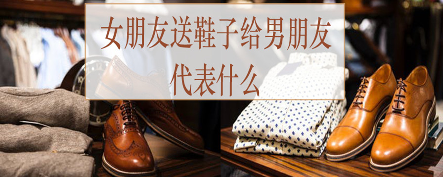 女朋友送鞋子给男朋友代表什么