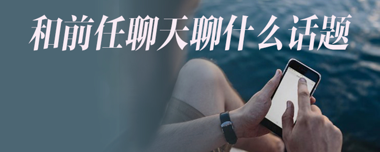 和前任聊天聊什么话题