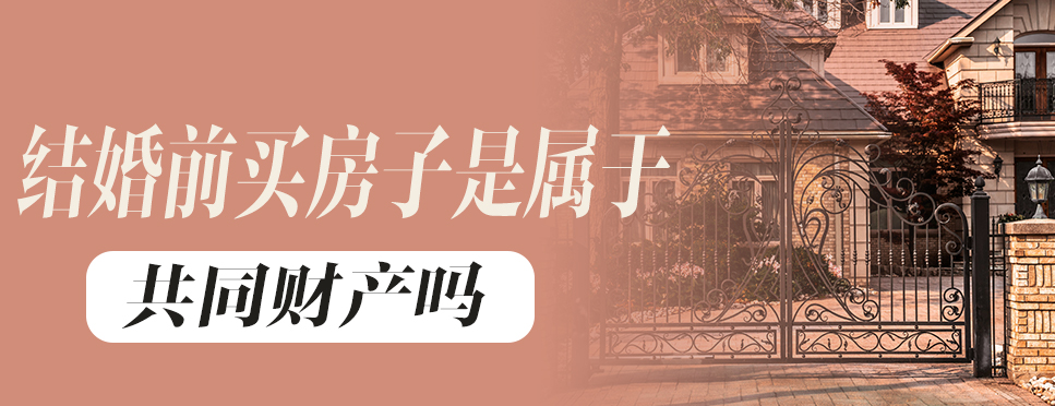 结婚前买房子是属于共同财产吗