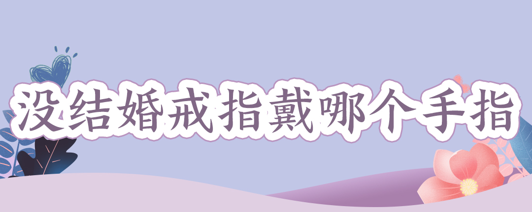 沒(méi)結(jié)婚戒指戴哪個(gè)手指