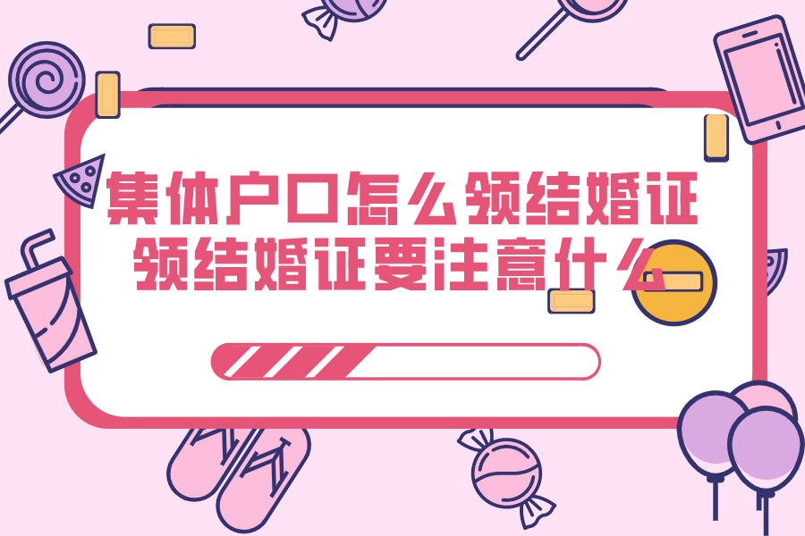 集体户口怎么领结婚证 领结婚证要注意什么
