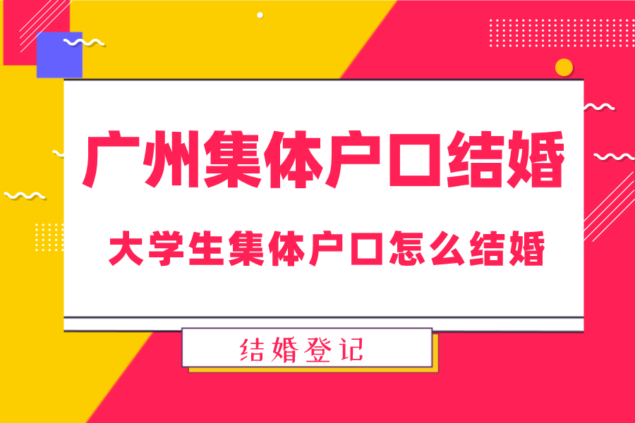 广州集体户口结婚 大学生集体户口怎么结婚