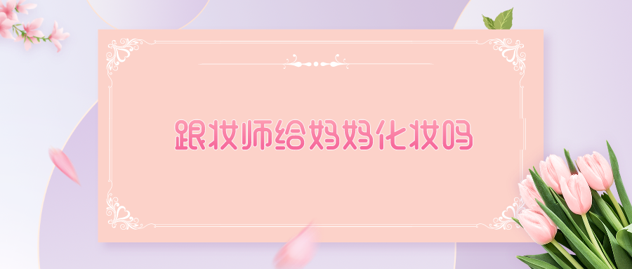 跟妆师给妈妈化妆吗