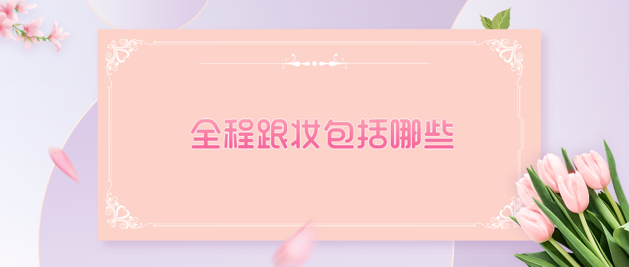 全程跟妆包括哪些