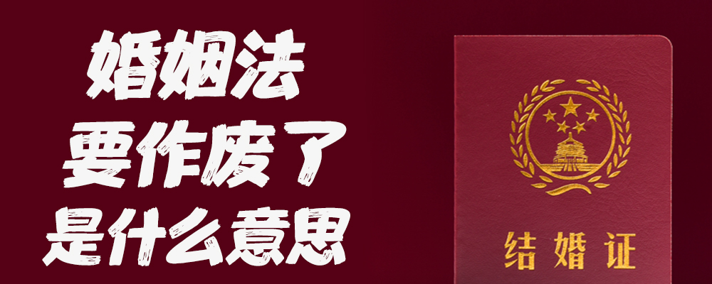 婚姻法要作废了是什么意思