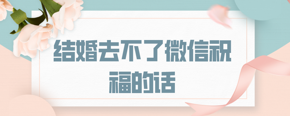 结婚去不了微信祝福的话