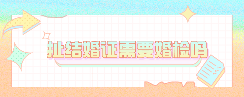 扯结婚证需要婚检吗
