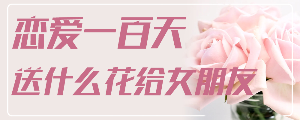 恋爱一百天送什么花给女朋友