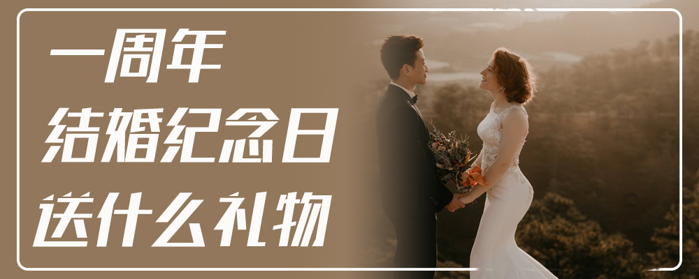 一周年结婚纪念日送什么礼物