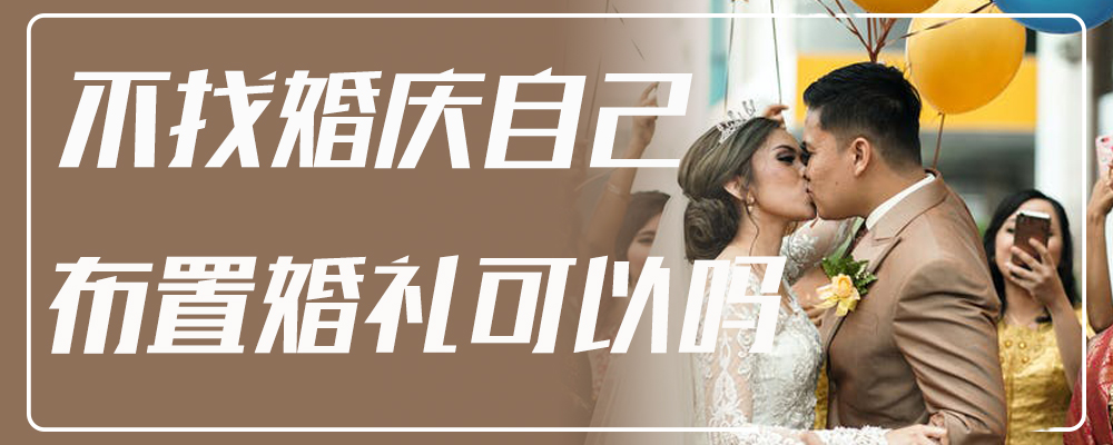不找婚庆自己布置婚礼可以吗
